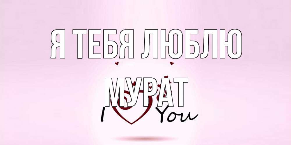 Открытка на каждый день с именем, Мурат Я тебя люблю сердце Прикольная открытка с пожеланием онлайн скачать бесплатно 