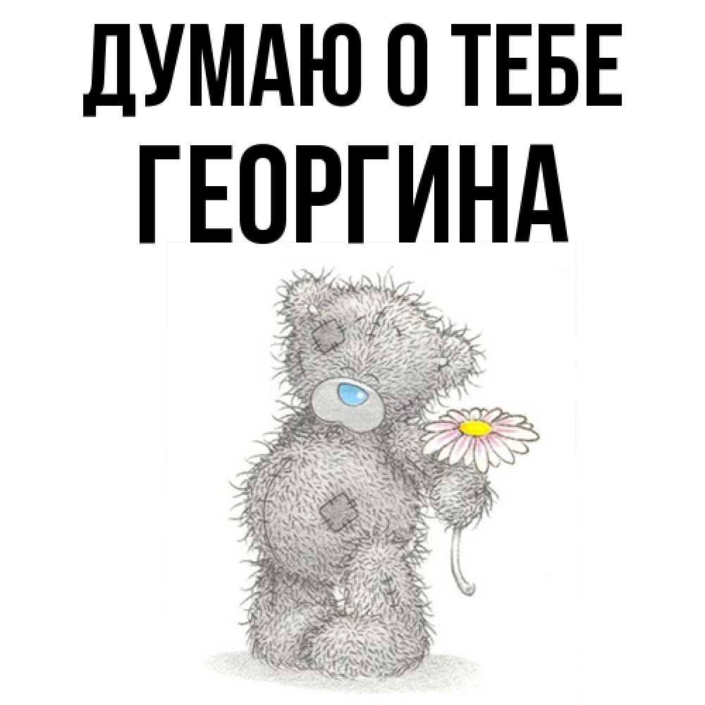 Открытка на каждый день с именем, Георгина Думаю о тебе мысли только о тебе Прикольная открытка с пожеланием онлайн скачать бесплатно 