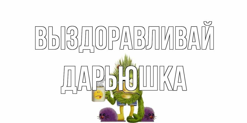 Открытка на каждый день с именем, Дарьюшка Выздоравливай выздоравливайте быстрее Прикольная открытка с пожеланием онлайн скачать бесплатно 