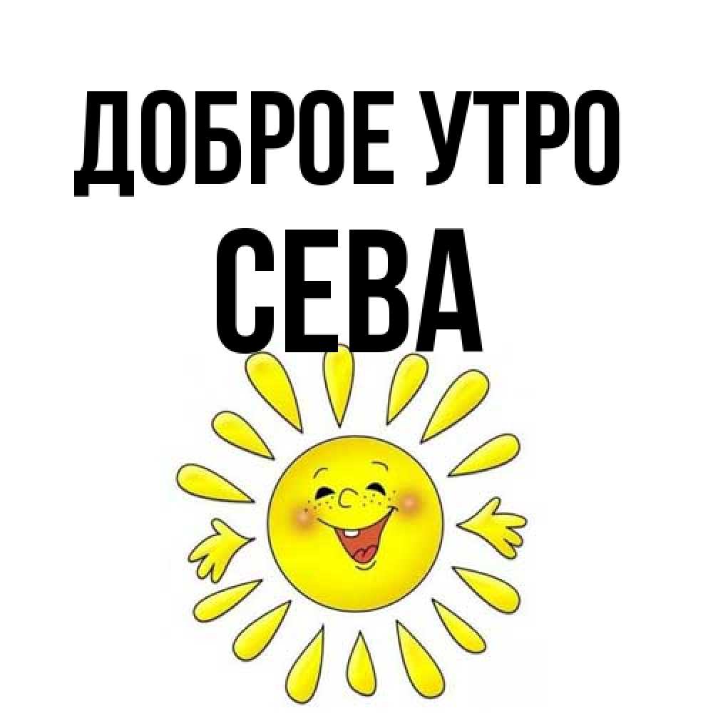 Открытка на каждый день с именем, Сева Доброе утро улыбка Прикольная открытка с пожеланием онлайн скачать бесплатно 