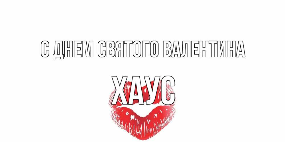 Открытка на каждый день с именем, Хаус С днем Святого Валентина валентинка с губками на день всех влюбленных Прикольная открытка с пожеланием онлайн скачать бесплатно 