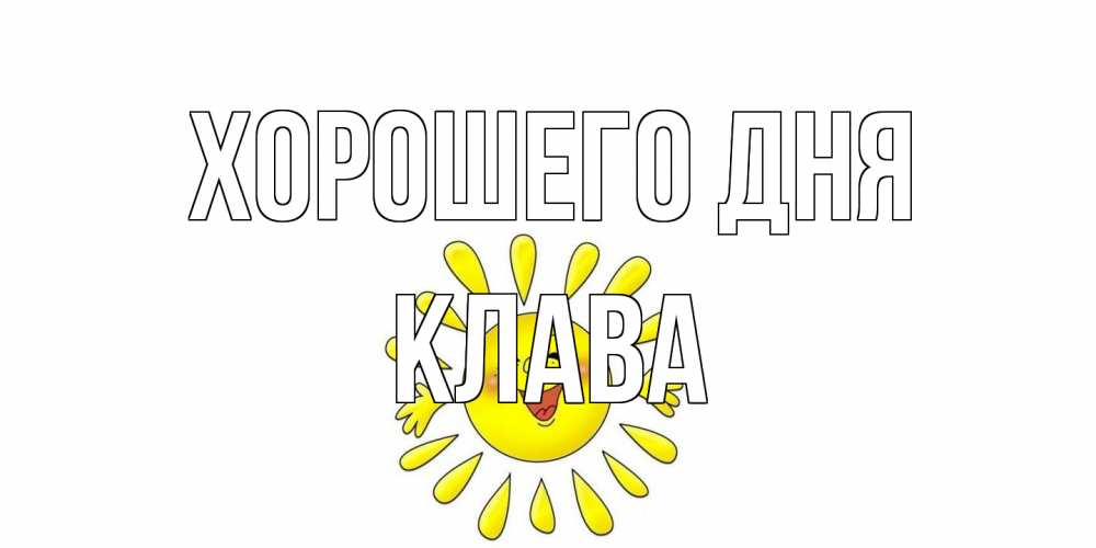 Открытка на каждый день с именем, Клава Хорошего дня открытка на каждый день Прикольная открытка с пожеланием онлайн скачать бесплатно 