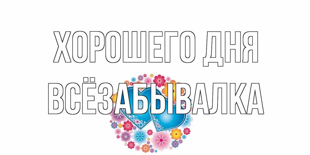 Открытка на каждый день с именем, Всёзабывалка Хорошего дня пожелания отличного дня Прикольная открытка с пожеланием онлайн скачать бесплатно 