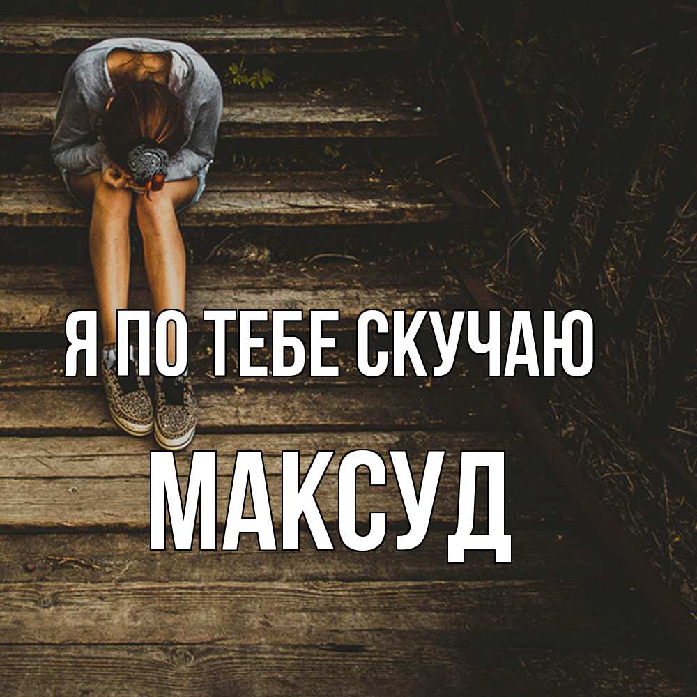 Открытка на каждый день с именем, Максуд Я по тебе скучаю грущу Прикольная открытка с пожеланием онлайн скачать бесплатно 