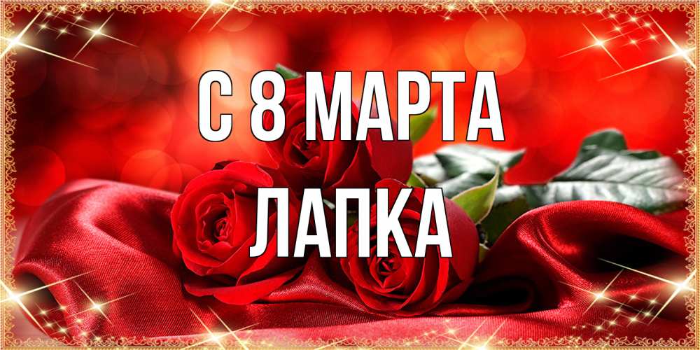 Открытка на каждый день с именем, лапка C 8 МАРТА открытка красного цвета с розами на 8 марта Прикольная открытка с пожеланием онлайн скачать бесплатно 