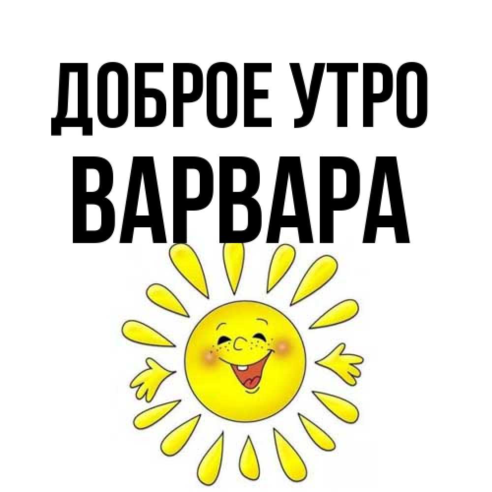 Открытка на каждый день с именем, Варвара Доброе утро улыбка Прикольная открытка с пожеланием онлайн скачать бесплатно 