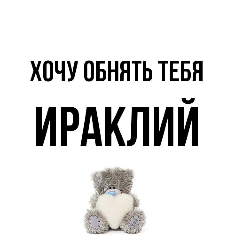 Открытка на каждый день с именем, Ираклий Хочу обнять тебя медвежонок с сердечком белого цвета Прикольная открытка с пожеланием онлайн скачать бесплатно 