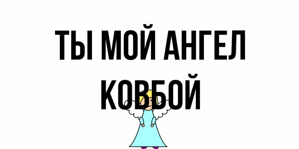 Открытка на каждый день с именем, Ковбой Ты мой ангел ангел Прикольная открытка с пожеланием онлайн скачать бесплатно 