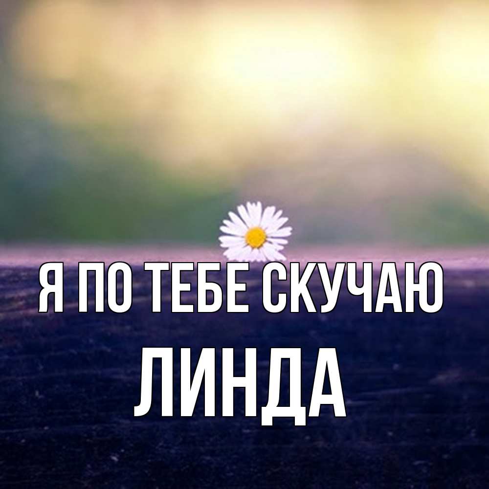 Открытка на каждый день с именем, Линда Я по тебе скучаю приходи в гости Прикольная открытка с пожеланием онлайн скачать бесплатно 