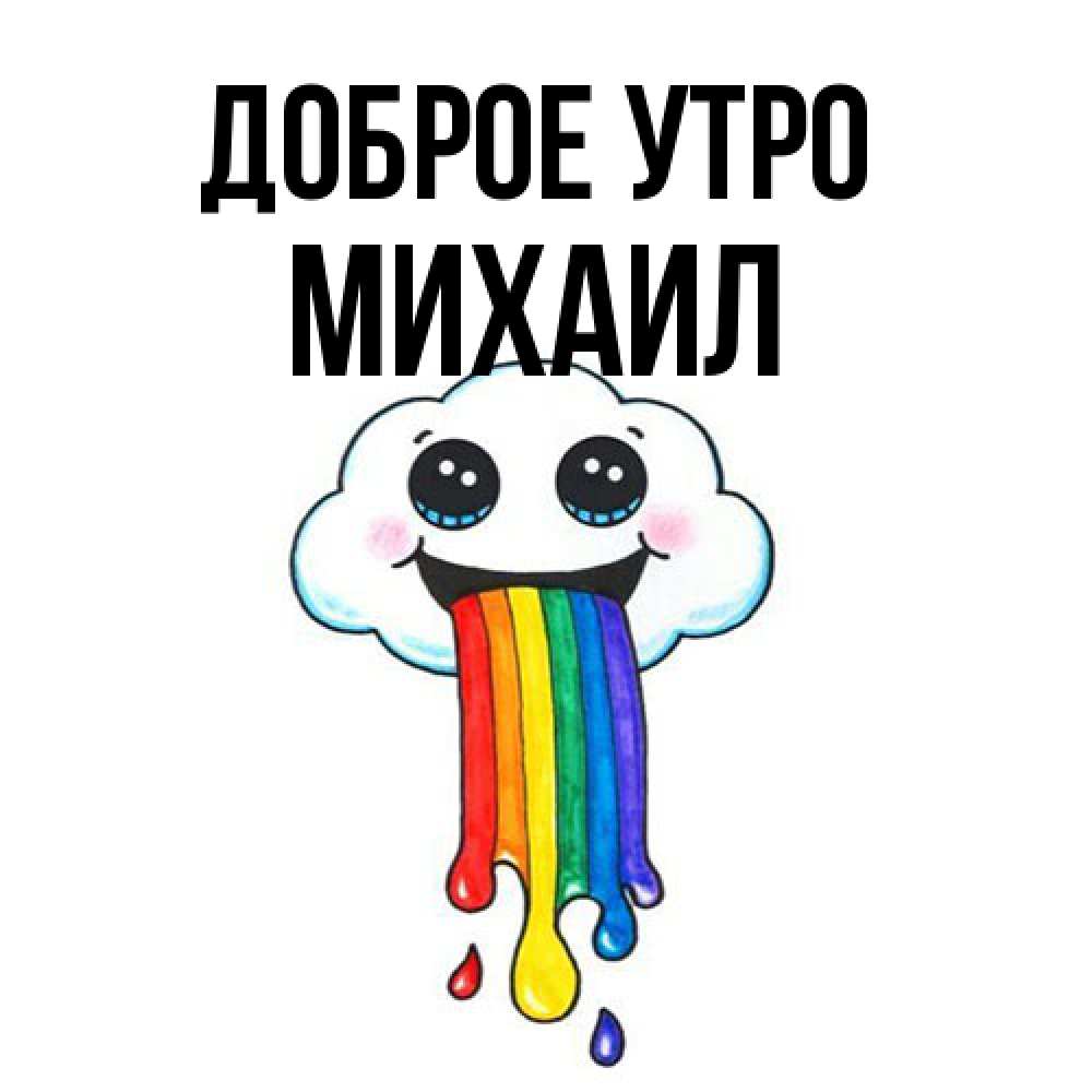 Открытка на каждый день с именем, Михаил Доброе утро утречко Прикольная открытка с пожеланием онлайн скачать бесплатно 