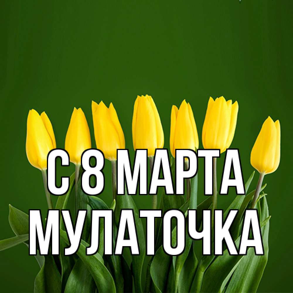 Открытка на каждый день с именем, Мулаточка C 8 МАРТА желтого цвета 3 Прикольная открытка с пожеланием онлайн скачать бесплатно 