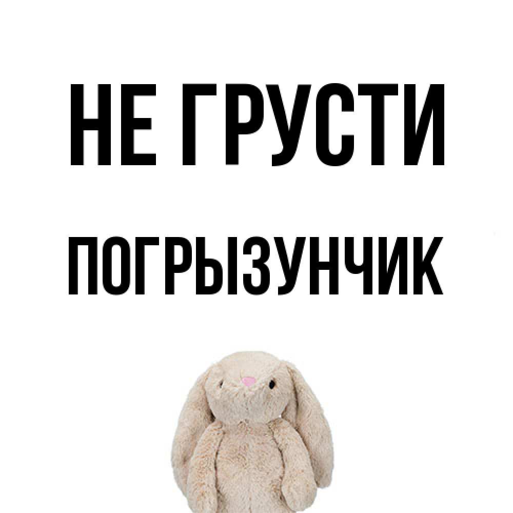 Открытка на каждый день с именем, Погрызунчик Не грусти детская игрушка зайчика Прикольная открытка с пожеланием онлайн скачать бесплатно 
