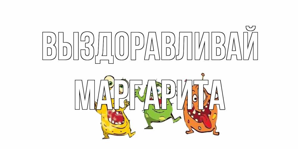 Открытка на каждый день с именем, Маргарита Выздоравливай бациллы пляшут Прикольная открытка с пожеланием онлайн скачать бесплатно 