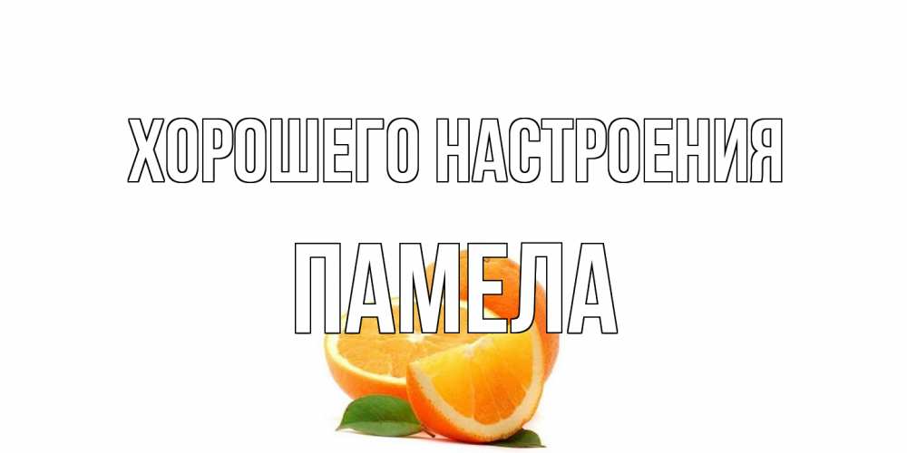 Открытка на каждый день с именем, Памела Хорошего настроения мандарин Прикольная открытка с пожеланием онлайн скачать бесплатно 