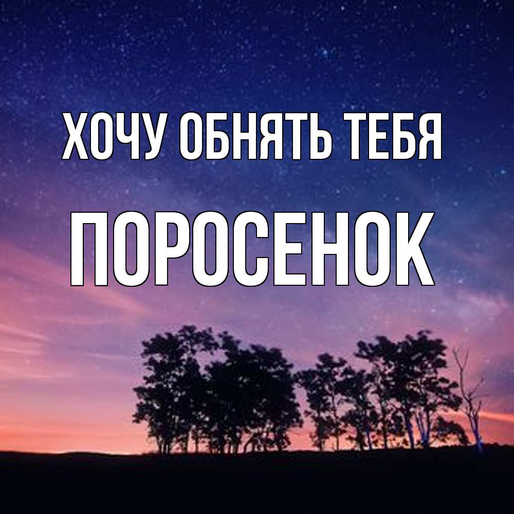 Открытка на каждый день с именем, Поросенок Хочу обнять тебя силуэты деревьев Прикольная открытка с пожеланием онлайн скачать бесплатно 