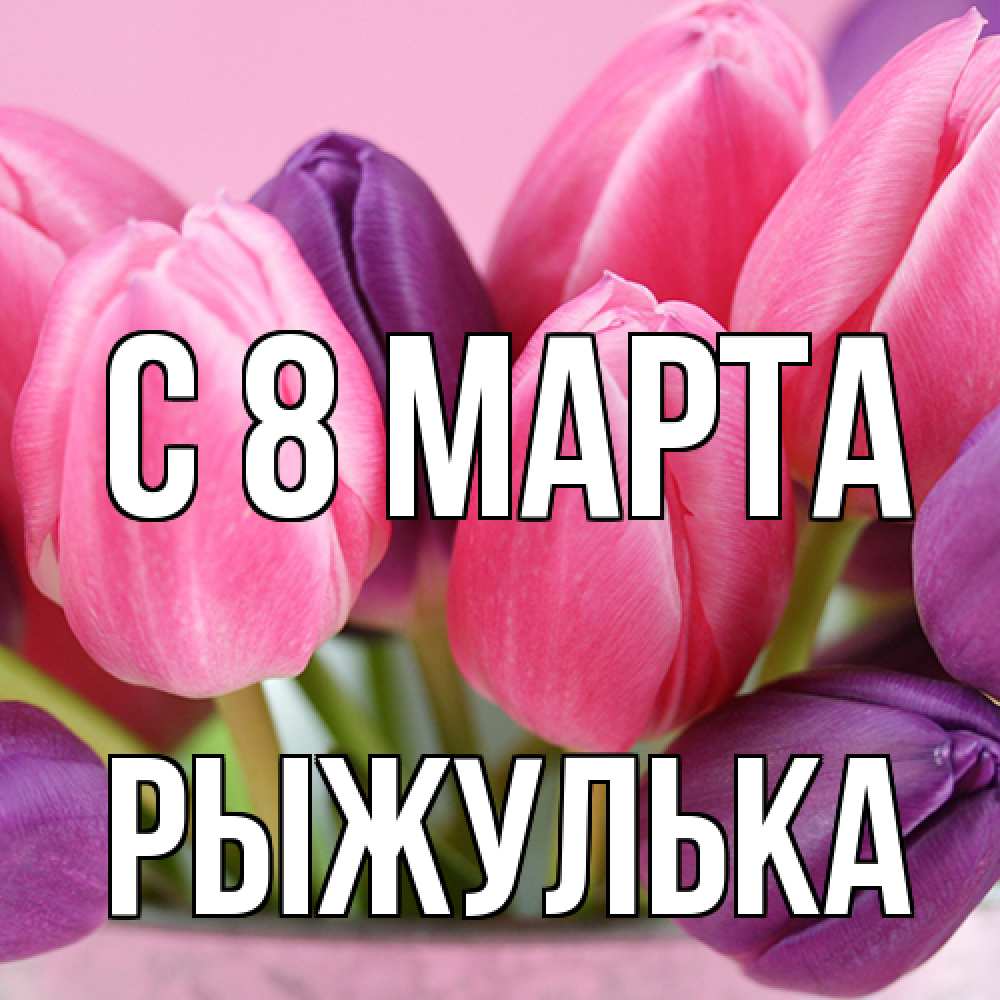 Открытка на каждый день с именем, рыжулька C 8 МАРТА маме 1 Прикольная открытка с пожеланием онлайн скачать бесплатно 