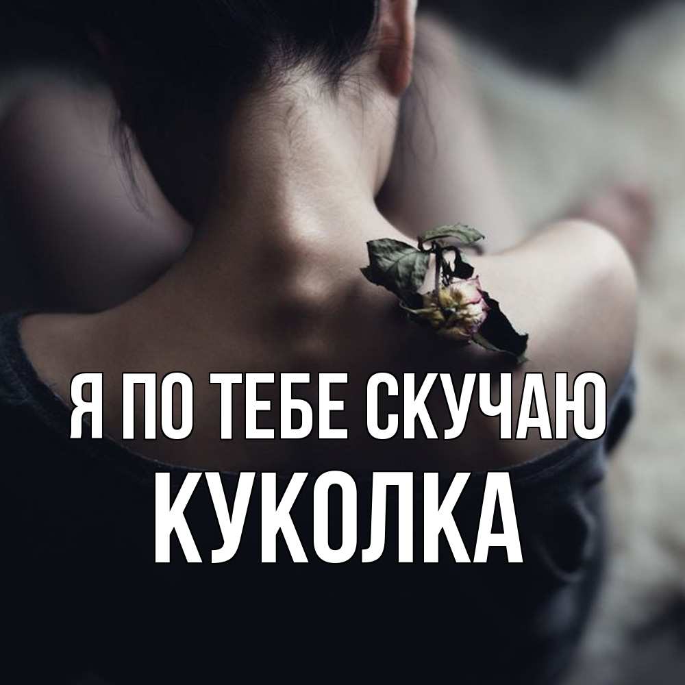 Открытка на каждый день с именем, Куколка Я по тебе скучаю засох цветок Прикольная открытка с пожеланием онлайн скачать бесплатно 