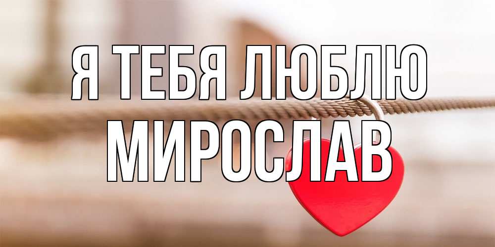 Открытка на каждый день с именем, Мирослав Я тебя люблю верность и любовь Прикольная открытка с пожеланием онлайн скачать бесплатно 