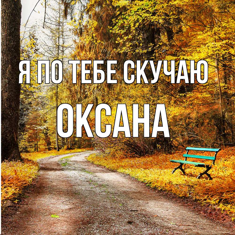 Открытка на каждый день с именем, оксана Я по тебе скучаю зеленая лавочка и осенний лес Прикольная открытка с пожеланием онлайн скачать бесплатно 