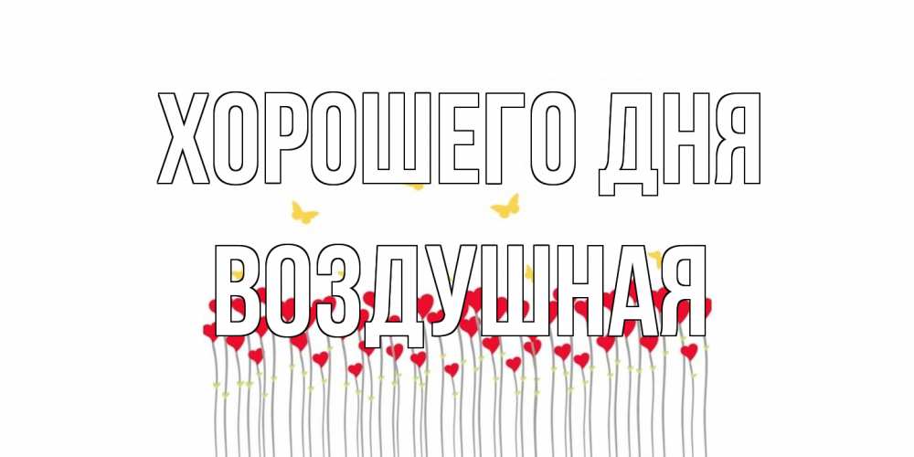 Открытка на каждый день с именем, воздушная Хорошего дня открытка отличного дня с сердечками Прикольная открытка с пожеланием онлайн скачать бесплатно 