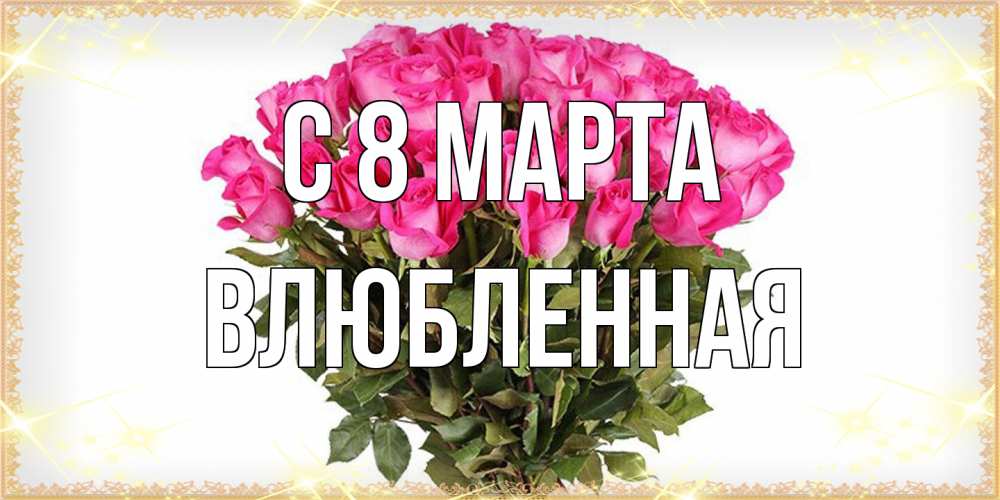 Открытка на каждый день с именем, Влюбленная C 8 МАРТА красивые открытки в оригинальной обработке на международный женский день Прикольная открытка с пожеланием онлайн скачать бесплатно 