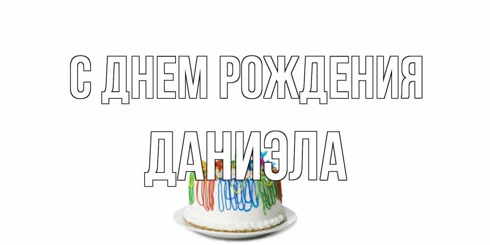 Открытка на каждый день с именем, Даниэла С днем рождения Тортик Прикольная открытка с пожеланием онлайн скачать бесплатно 