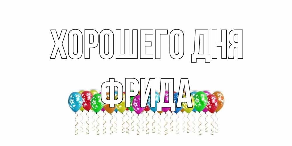 Открытка на каждый день с именем, Фрида Хорошего дня прекрасного дня Прикольная открытка с пожеланием онлайн скачать бесплатно 