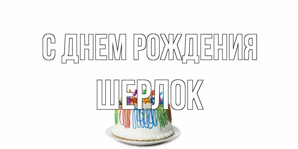 Открытка на каждый день с именем, Шерлок С днем рождения Тортик Прикольная открытка с пожеланием онлайн скачать бесплатно 