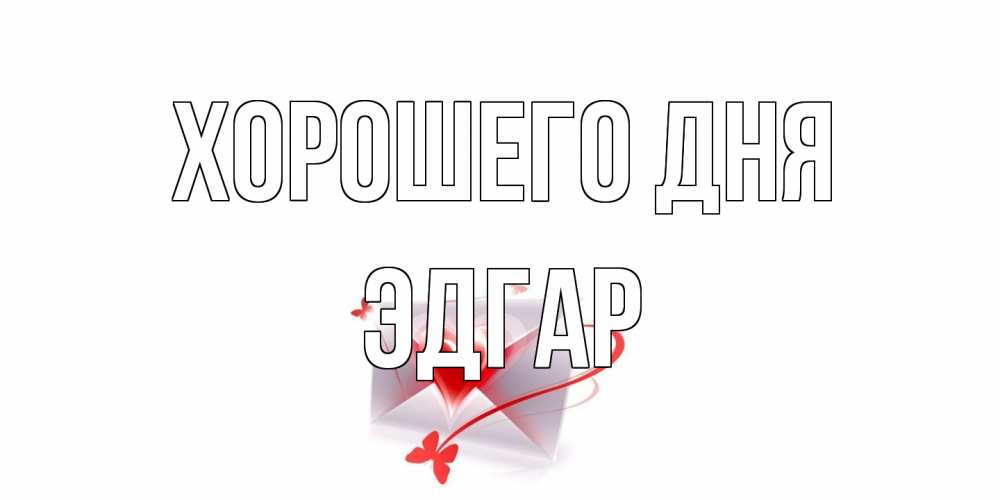 Открытка на каждый день с именем, Эдгар Хорошего дня конверт с сердечком Прикольная открытка с пожеланием онлайн скачать бесплатно 