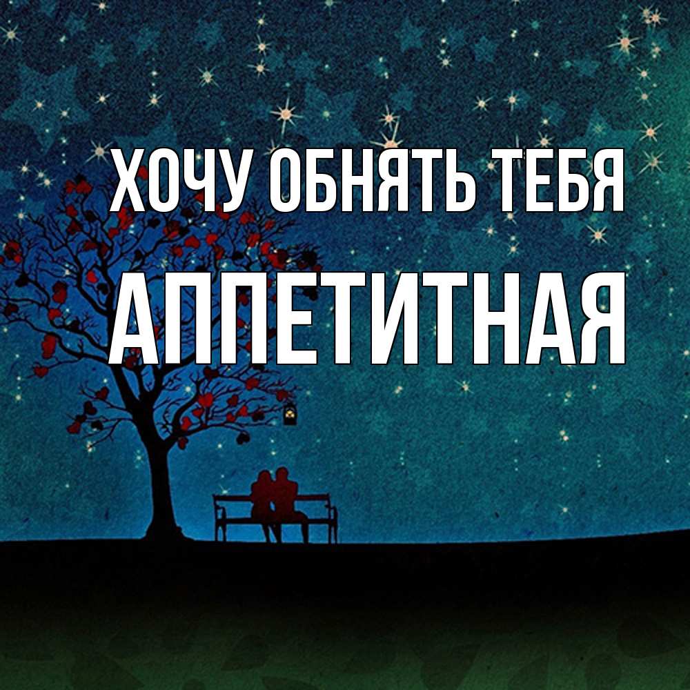 Открытка на каждый день с именем, аппетитная Хочу обнять тебя много звезд Прикольная открытка с пожеланием онлайн скачать бесплатно 