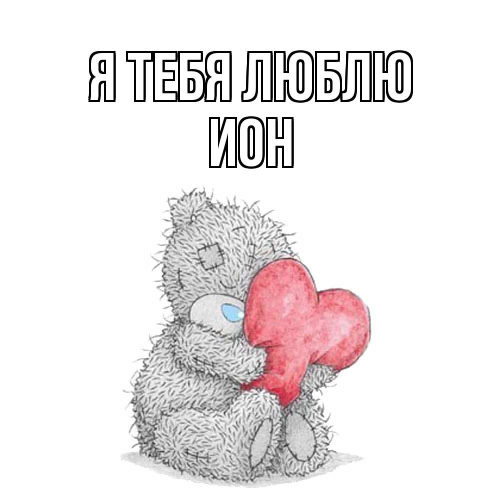 Открытка на каждый день с именем, Ион Я тебя люблю открытка для любимой девушки или парня с медвежонком Тедди Прикольная открытка с пожеланием онлайн скачать бесплатно 