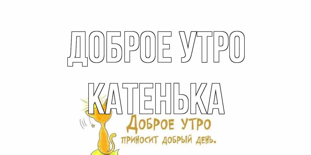 Открытка на каждый день с именем, Катенька Доброе утро кот, солнце Прикольная открытка с пожеланием онлайн скачать бесплатно 