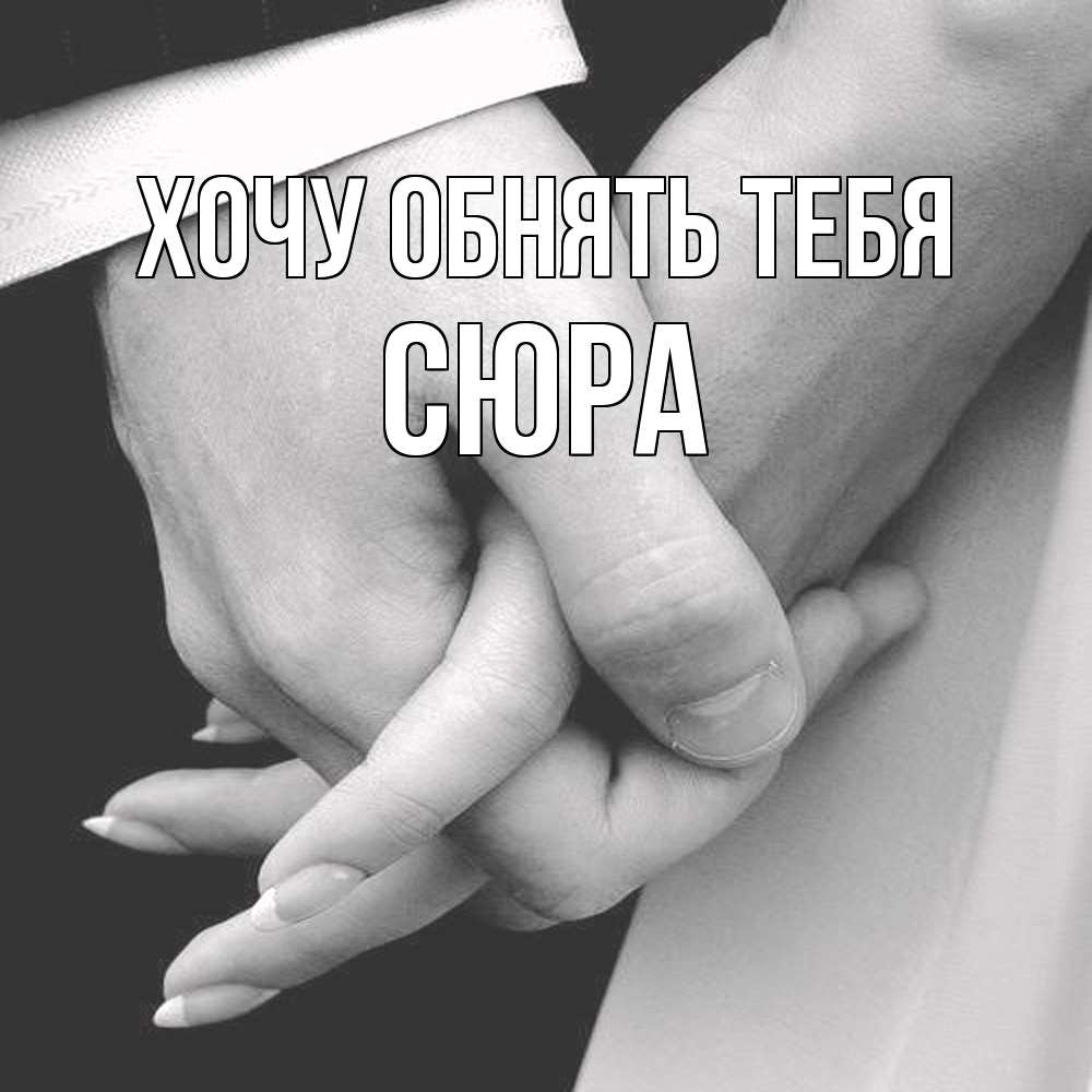 Открытка на каждый день с именем, СЮРА Хочу обнять тебя Черное и белое фото Прикольная открытка с пожеланием онлайн скачать бесплатно 