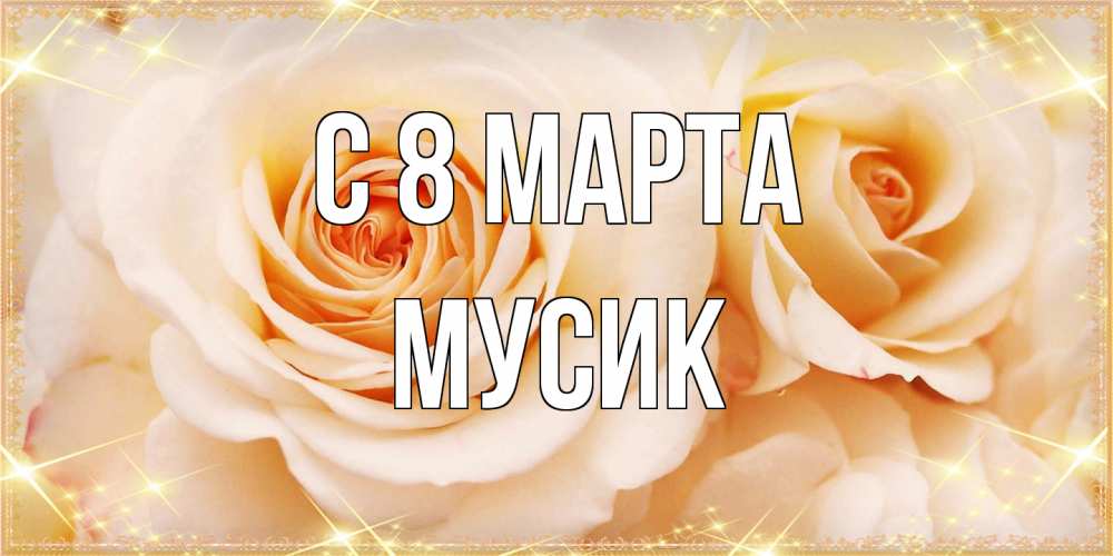Открытка на каждый день с именем, мусик C 8 МАРТА новые открытки для мамы на 8 марта Прикольная открытка с пожеланием онлайн скачать бесплатно 
