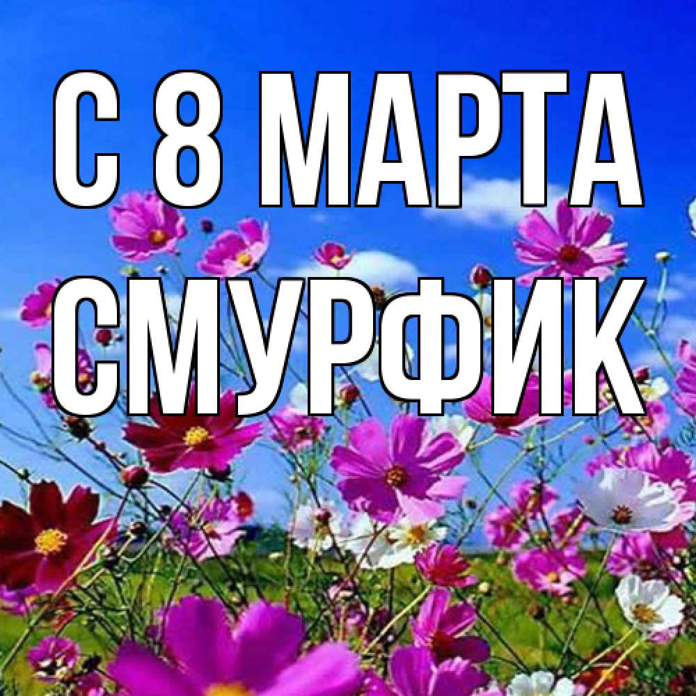 Открытка на каждый день с именем, Смурфик C 8 МАРТА цветы Прикольная открытка с пожеланием онлайн скачать бесплатно 