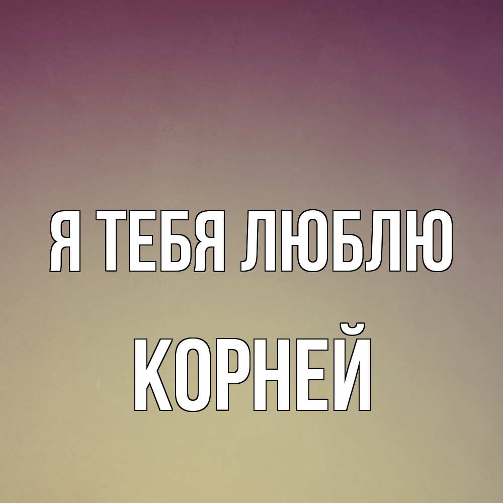Открытка на каждый день с именем, Корней Я тебя люблю для любимой Прикольная открытка с пожеланием онлайн скачать бесплатно 