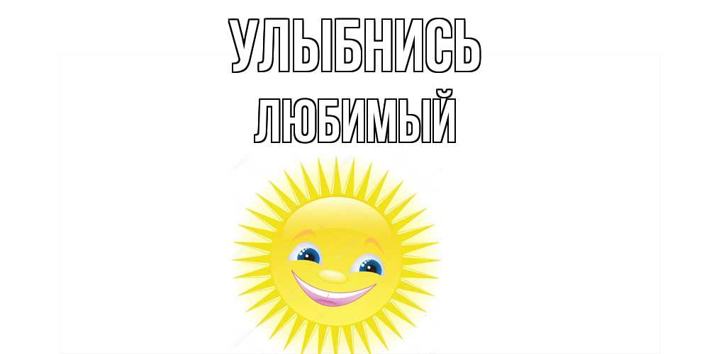 Открытка на каждый день с именем, Любимый Улыбнись пожелания позитивные Прикольная открытка с пожеланием онлайн скачать бесплатно 