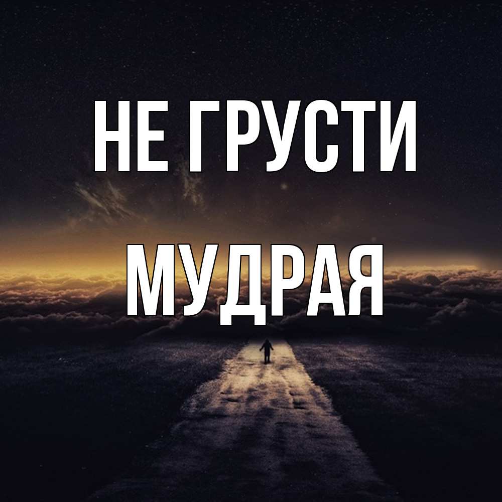 Открытка на каждый день с именем, Мудpая Не грусти дорога в никуда Прикольная открытка с пожеланием онлайн скачать бесплатно 