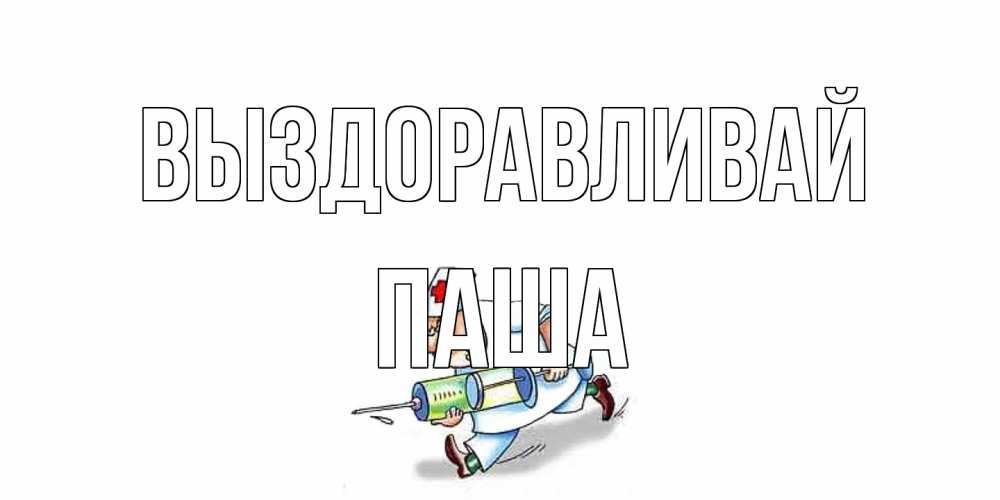 Открытка на каждый день с именем, Паша Выздоравливай прикольные открытки не болей Прикольная открытка с пожеланием онлайн скачать бесплатно 