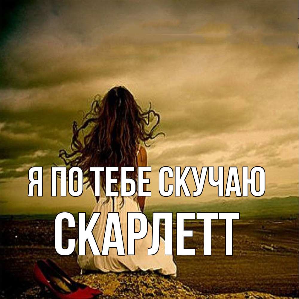 Открытка на каждый день с именем, Скарлетт Я по тебе скучаю возвращайся Прикольная открытка с пожеланием онлайн скачать бесплатно 