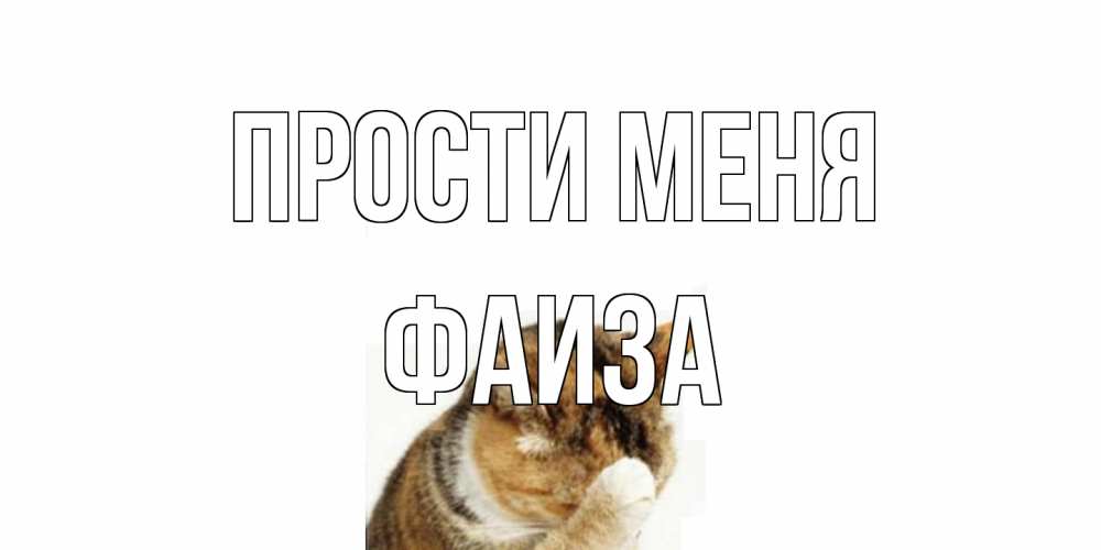 Открытка на каждый день с именем, Фаиза Прости меня кот Прикольная открытка с пожеланием онлайн скачать бесплатно 