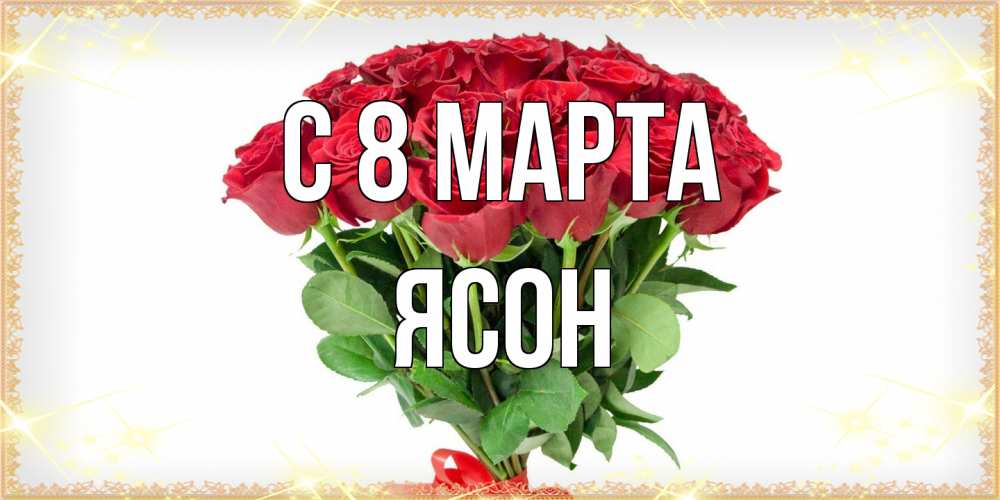 Открытка на каждый день с именем, Ясон C 8 МАРТА самый огромный букет для милых дам Прикольная открытка с пожеланием онлайн скачать бесплатно 