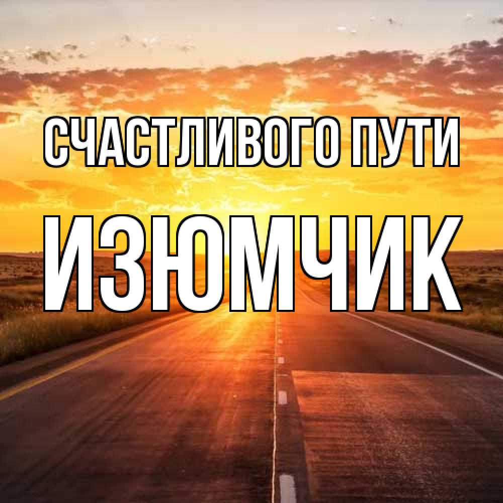 Открытка на каждый день с именем, Изюмчик Счастливого пути солнечный свет, закат Прикольная открытка с пожеланием онлайн скачать бесплатно 