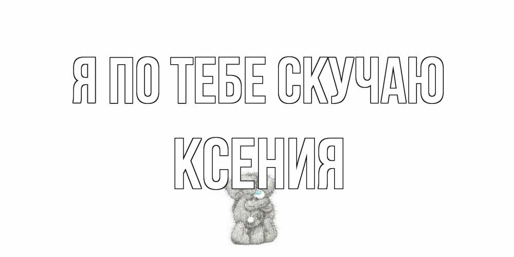 Открытка на каждый день с именем, Ксения Я по тебе скучаю мишки Прикольная открытка с пожеланием онлайн скачать бесплатно 