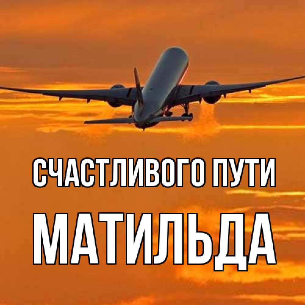 Открытка на каждый день с именем, Матильда Счастливого пути оранжевое небо Прикольная открытка с пожеланием онлайн скачать бесплатно 