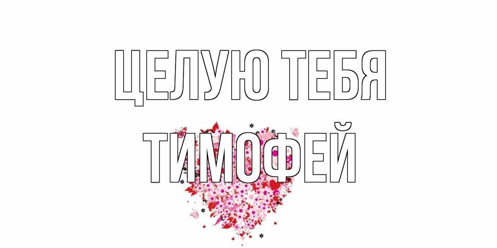 Открытка на каждый день с именем, Тимофей Целую тебя сердце Прикольная открытка с пожеланием онлайн скачать бесплатно 
