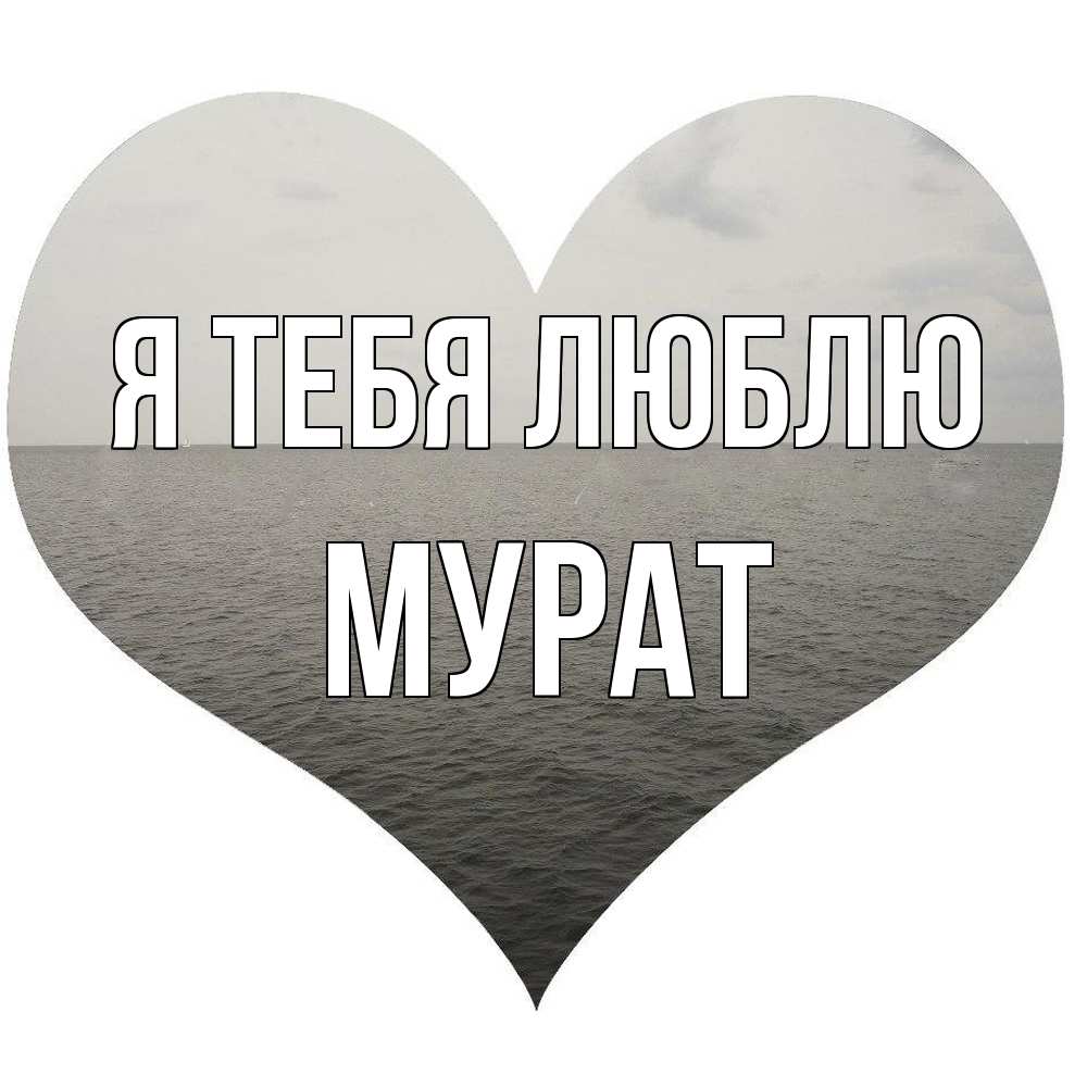 Открытка на каждый день с именем, Мурат Я тебя люблю чернобелая картнка Прикольная открытка с пожеланием онлайн скачать бесплатно 