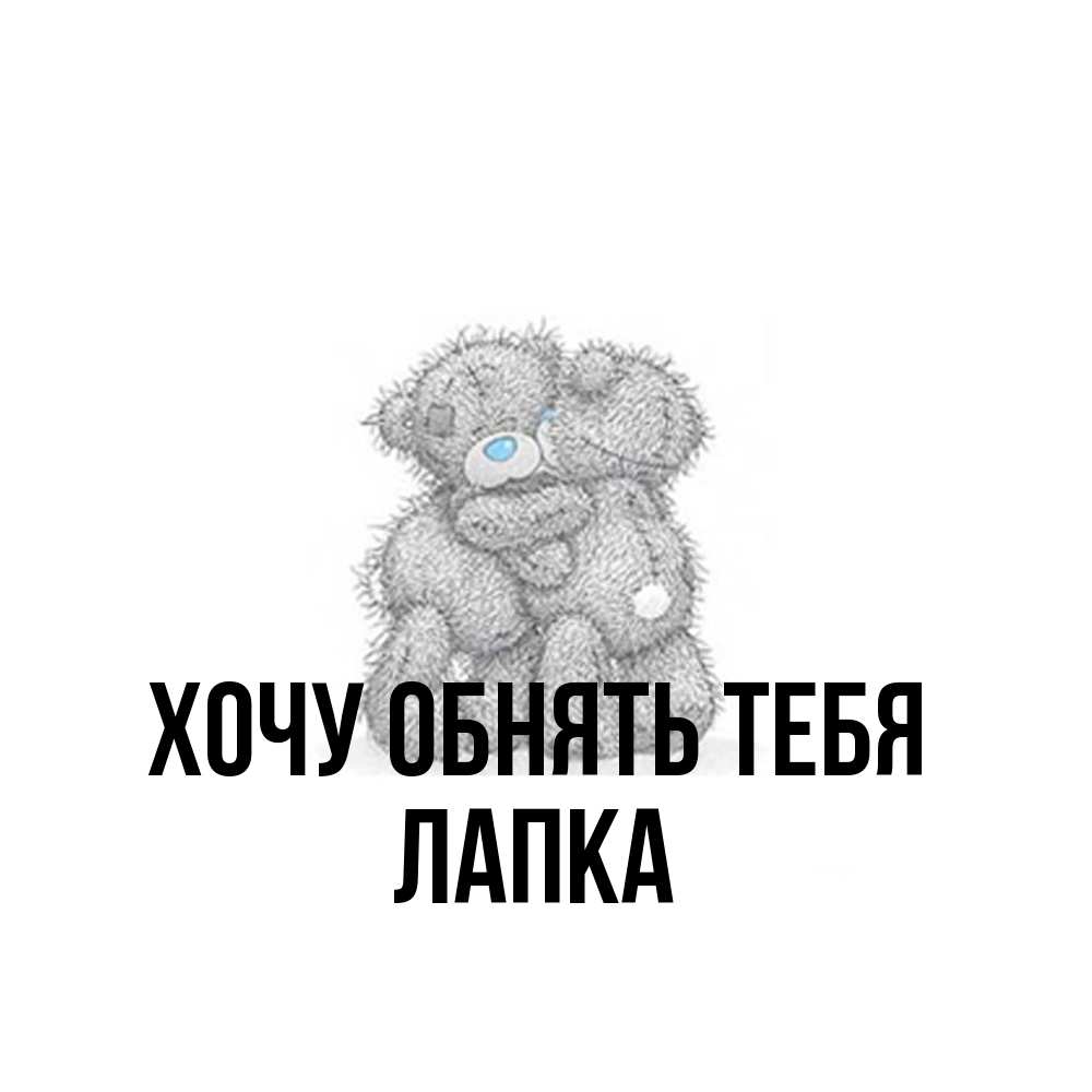 Открытка на каждый день с именем, лапка Хочу обнять тебя два теддика Прикольная открытка с пожеланием онлайн скачать бесплатно 