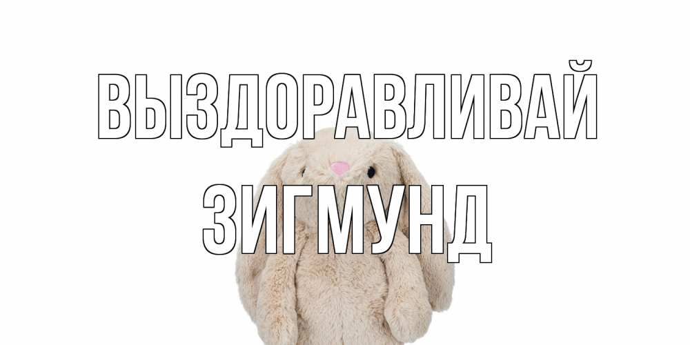 Открытка на каждый день с именем, Зигмунд Выздоравливай не болей Прикольная открытка с пожеланием онлайн скачать бесплатно 