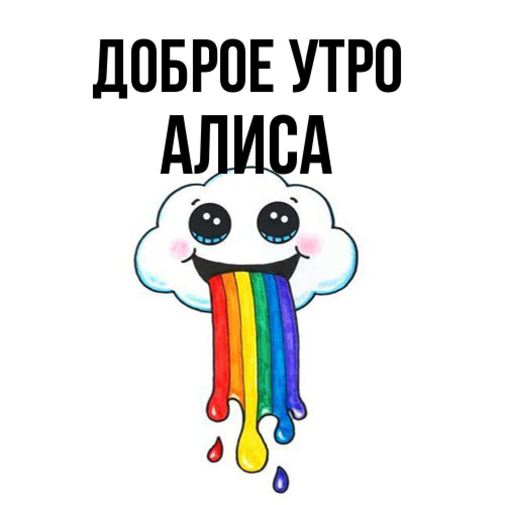 Открытка на каждый день с именем, Алиса Доброе утро утречко Прикольная открытка с пожеланием онлайн скачать бесплатно 